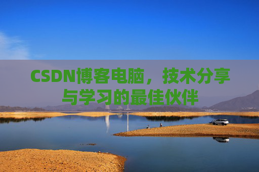 CSDN博客电脑，技术分享与学习的最佳伙伴