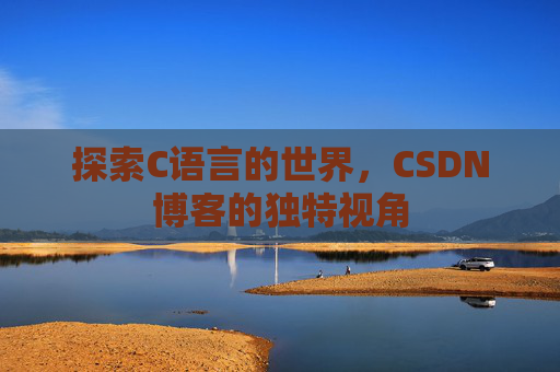 探索C语言的世界，CSDN博客的独特视角