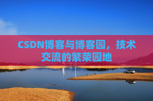 CSDN博客与博客园，技术交流的繁荣园地